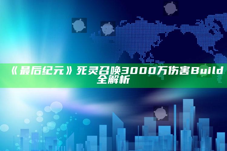 《最后纪元》死灵召唤3000万伤害Build全解析