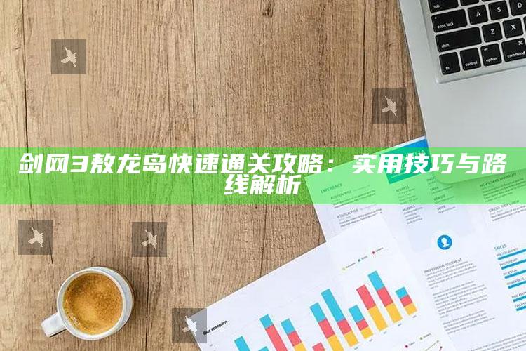 剑网3敖龙岛快速通关攻略：实用技巧与路线解析