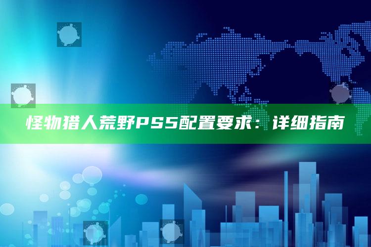 怪物猎人荒野PS5配置要求：详细指南