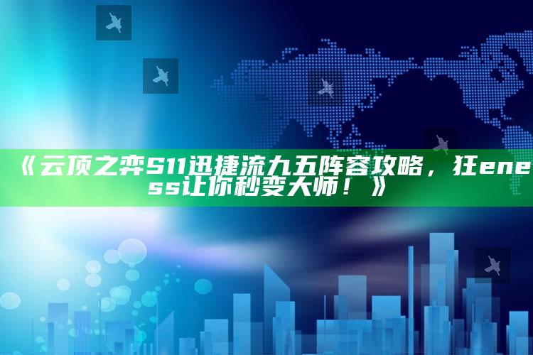 《云顶之弈 S11 迅捷流九五阵容攻略，狂eness让你秒变大师！》