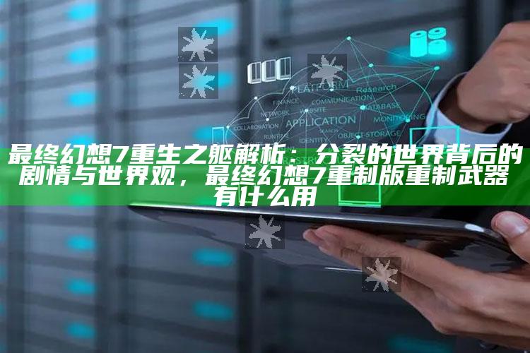 最后幻想7重生之躯解析：分裂的世界背后的剧情与世界观，最后幻想7重制版重制武器有什么用