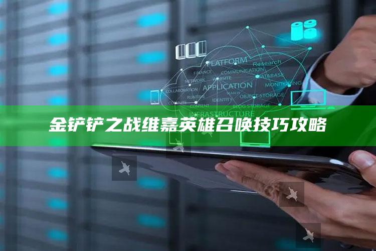 金铲铲之战维嘉英雄召唤技巧攻略