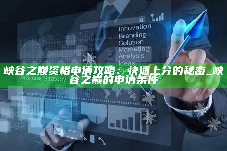 峡谷之巅资格申请攻略：快速上分的秘密_峡谷之巅的申请条件