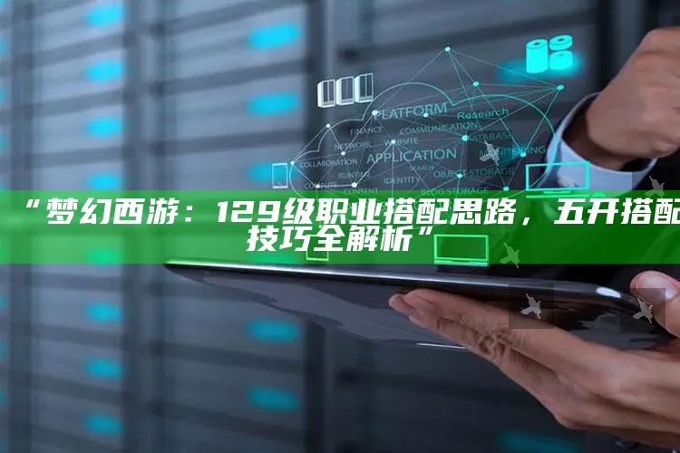 “梦幻西游：129级职业搭配思路，五开搭配技巧全解析”