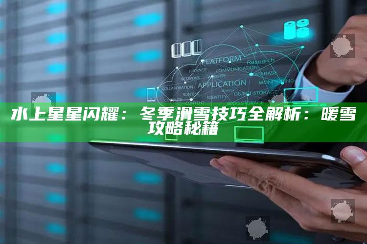 水上星星闪耀：冬季滑雪技巧全解析：暖雪攻略秘籍