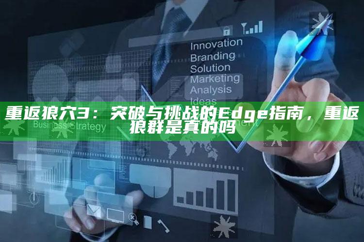 重返狼穴3：突破与难关的Edge指南，重返狼群是真的吗