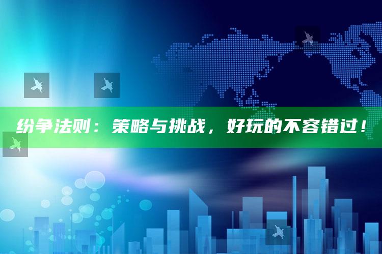 纷争法则：策略与难题，好玩的不容错过！