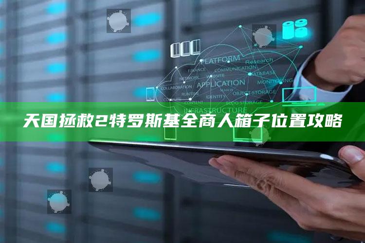 天国拯救2特罗斯基全商人箱子位置攻略