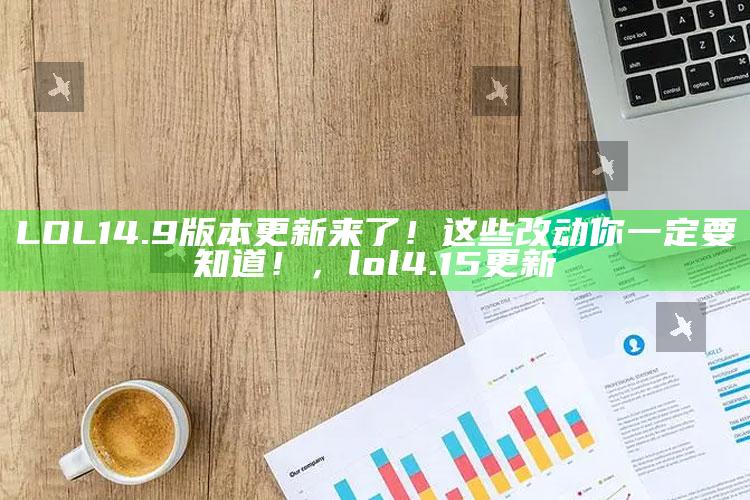 LOL 14.9版本更新来了！这些改动你一定要知道！，lol4.15更新