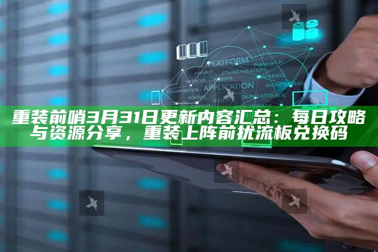 重装前哨3月31日更新内容汇总：每日攻略与资源分享，重装上阵前扰流板兑换码