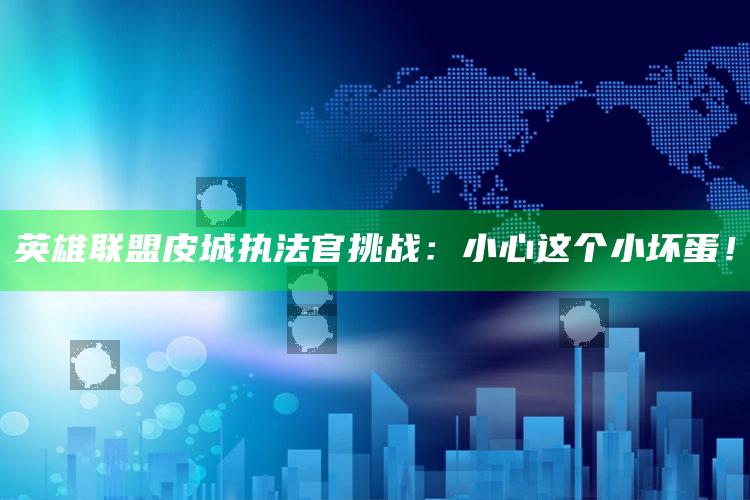英雄联盟皮城执法官障碍：小心这个小坏蛋！