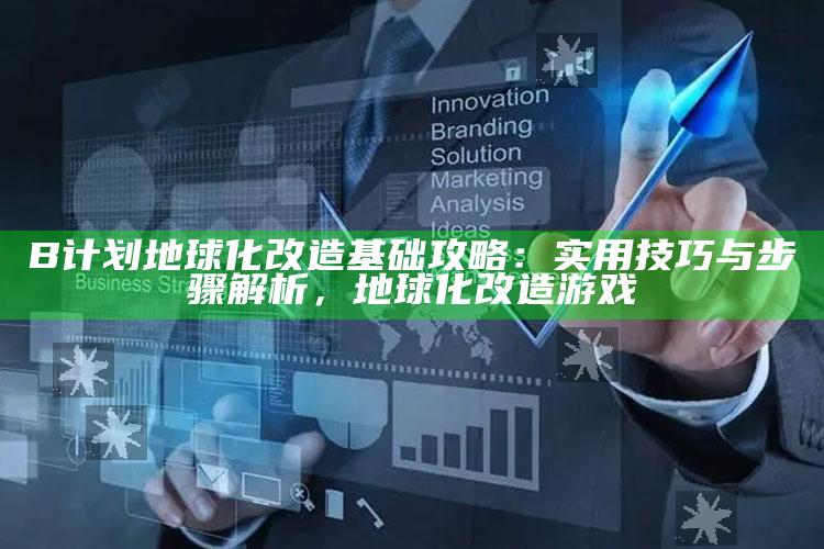 B计划地球化改造基础攻略：实用技巧与步骤解析，地球化改造游戏