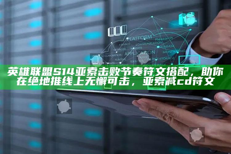 英雄联盟 S14 亚索 击败节奏符文搭配，助你在绝地推线上无懈可击，亚索减cd符文