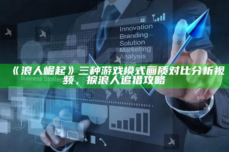 《浪人崛起》三种游戏模式画质对比调查视频，捩浪人追猎攻略