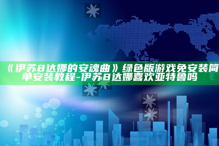 《伊苏8 达娜的安魂曲》绿色版游戏 免安装 简单安装教程-伊苏8达娜喜欢亚特鲁吗