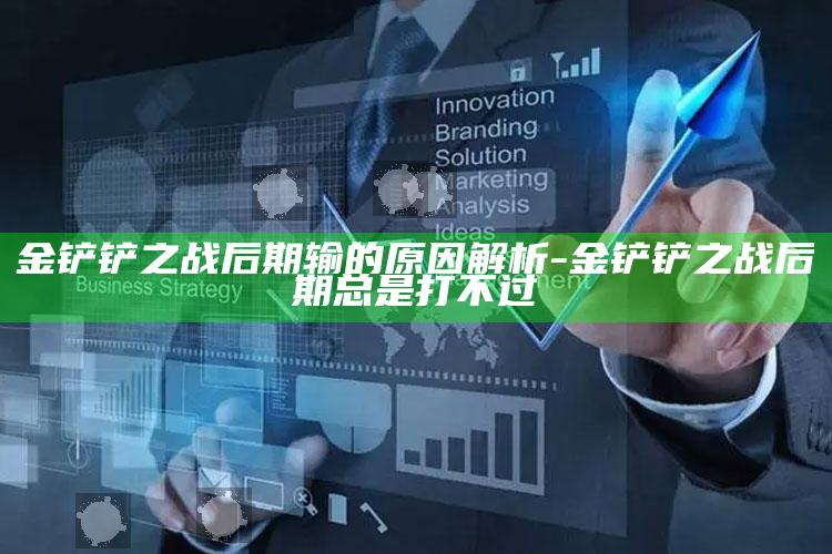 金铲铲之战后期输的动因解析-金铲铲之战后期总是打不过事实上