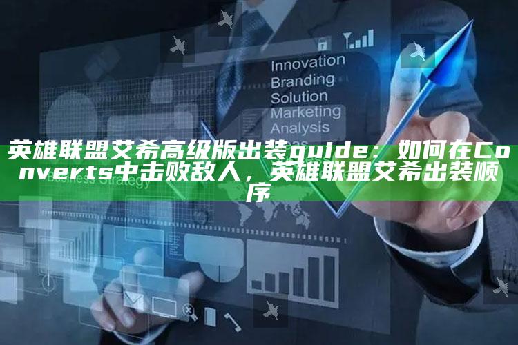 英雄联盟艾希高级版出装 guide：如何在 Converts中击败敌人，英雄联盟艾希出装顺序
