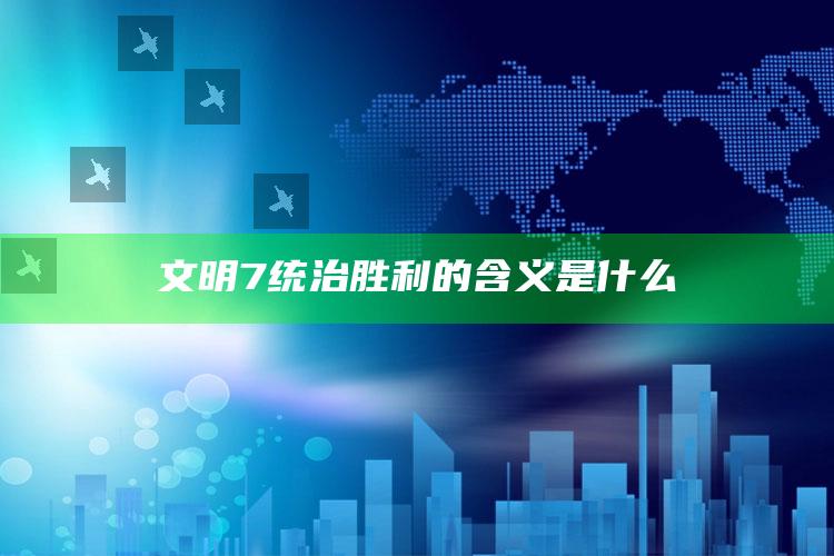 文明7统治胜利的含义是什么