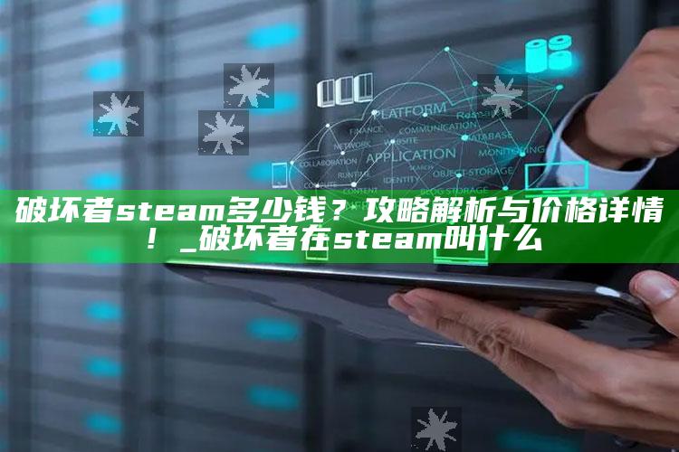 破坏者steam多少钱？攻略解析与价格详情！_破坏者在steam叫什么