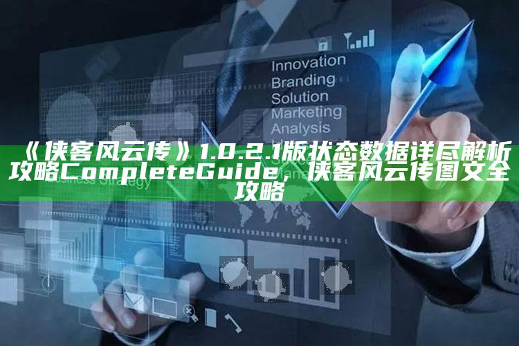 《侠客风云传》1.0.2.1版状态统计详尽解析攻略CompleteGuide，侠客风云传图文全攻略