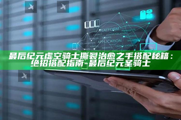 最后纪元虚空骑士撕裂治愈之手搭配秘籍：绝招搭配指南-最后纪元圣骑士