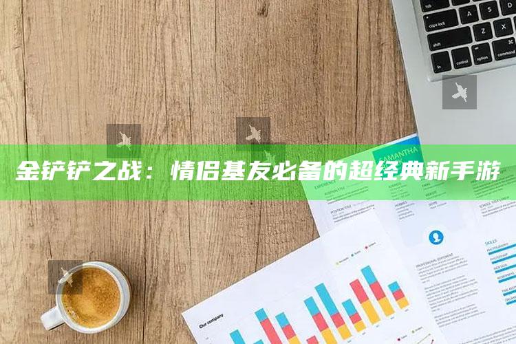 金铲铲之战：情侣基友必备的超经典新手游