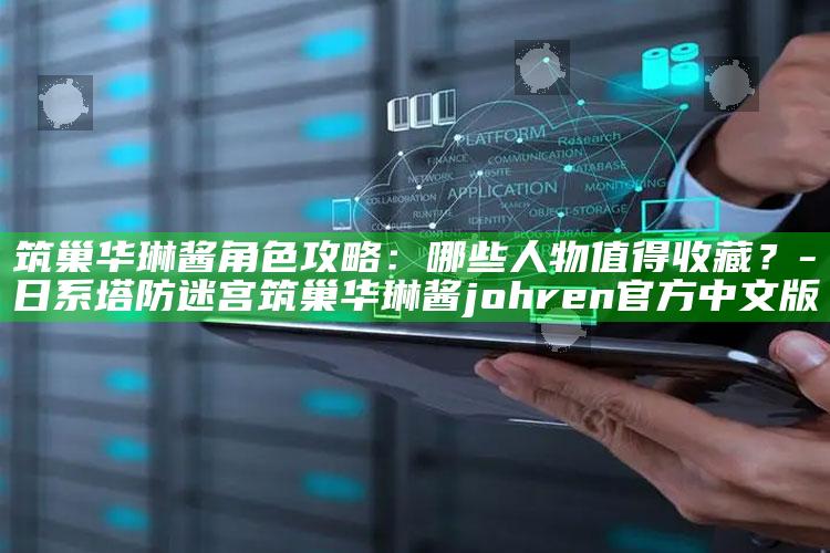 筑巢华琳酱角色攻略：哪些人物值得收藏？-日系塔防迷宫筑巢华琳酱johren官方中文版