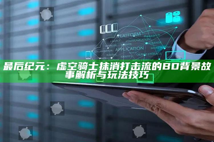 最后纪元：虚空骑士抹消打击流的BD背景故事解析与玩法技巧