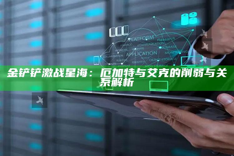 金铲铲激战星海：厄加特与艾克的削弱与关系解析