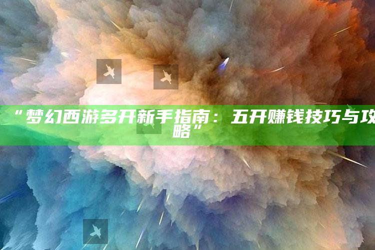 “梦幻西游多开新手指南：五开赚钱技巧与攻略”