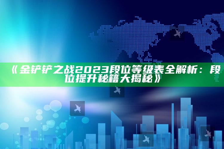 《金铲铲之战2023段位等级表全解析：段位提升秘籍大揭秘》