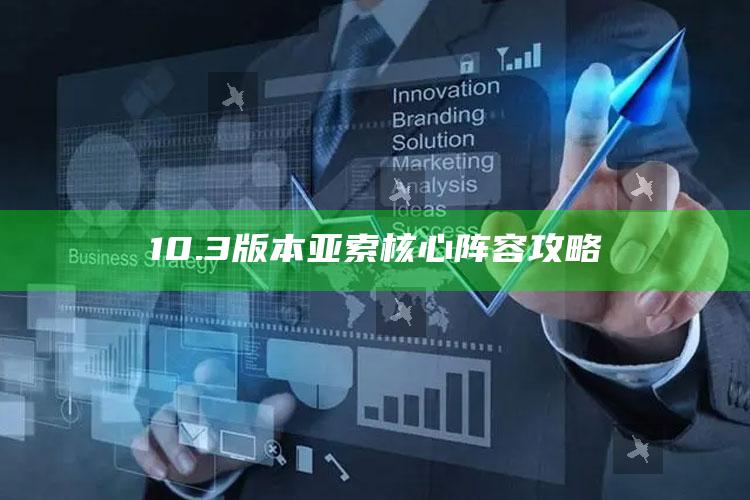 10.3版本亚索核心阵容攻略