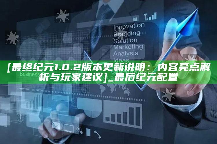 [最后 纪元 1.0.2版本更新说明：内容亮点解析与玩家建议]_最后纪元 配置