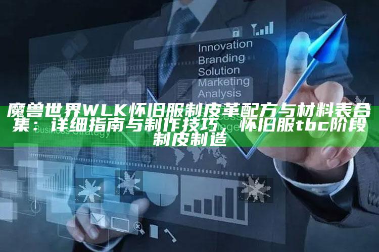 魔兽世界WLK怀旧服制皮革配方与材料表合集：详细指南与制作技巧，怀旧服tbc阶段制皮制造