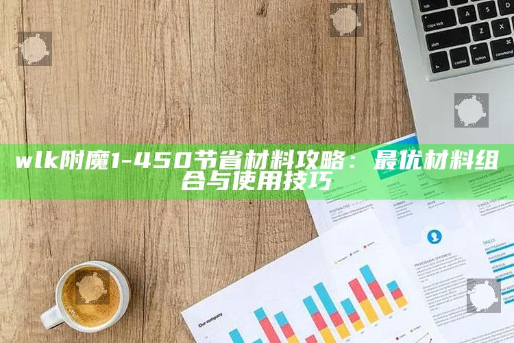 wlk附魔1-450节省材料攻略：最优材料组合与使用技巧