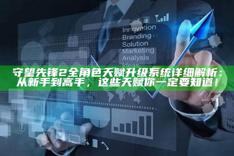 守望先锋2全角色天赋升级系统详细解析：从新手到高手，这些天赋你一定要知道！
