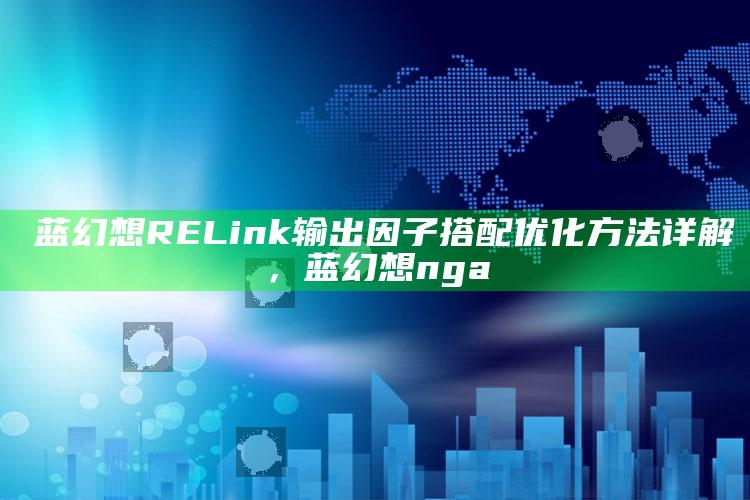 碝蓝幻想RELink 输出因子 搭配优化方法详解，蓝幻想nga