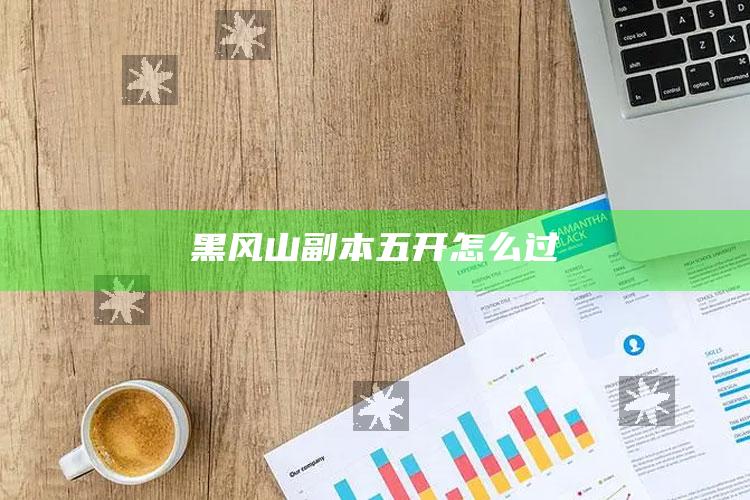 黑风山副本五开怎么过