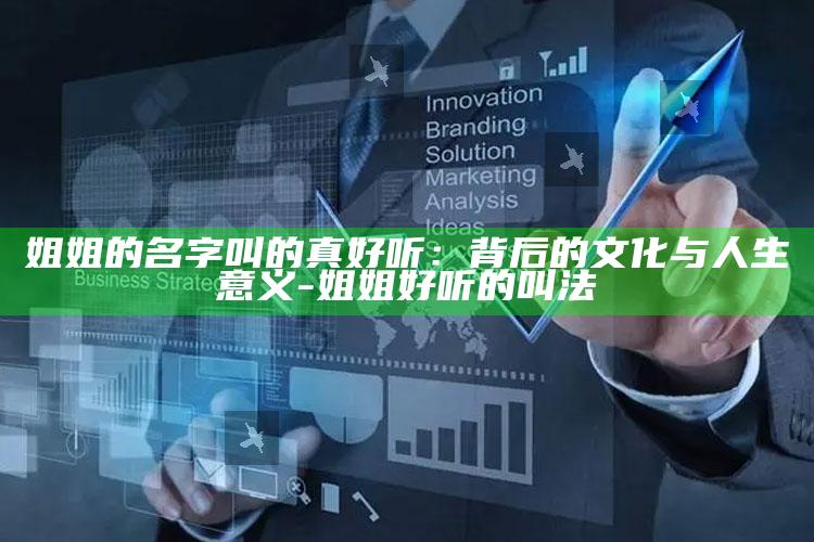 姐姐的名字叫的真好听：背后的文化与人生意义-姐姐好听的叫法