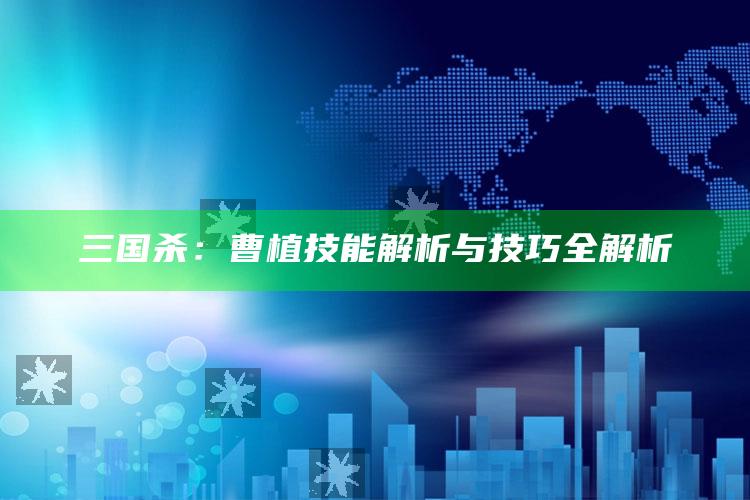 三国杀：曹植技能解析与技巧全解析