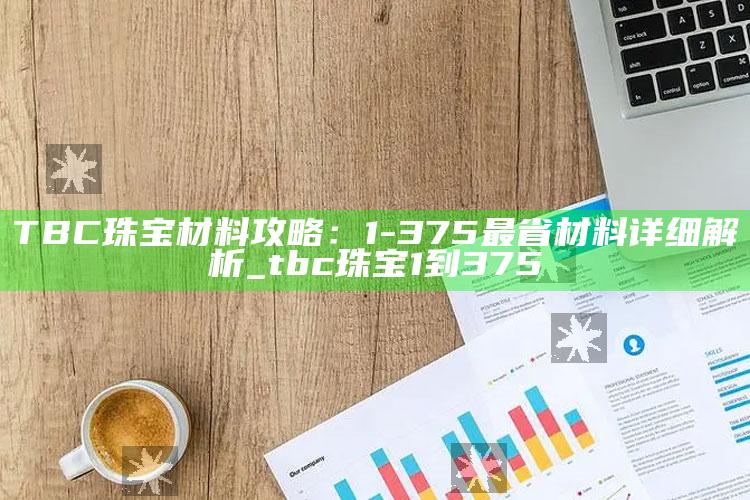 TBC珠宝材料攻略：1-375最省材料详细解析_tbc珠宝1到375