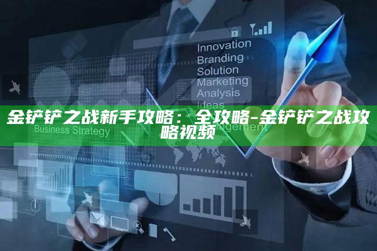 金铲铲之战新手攻略：全攻略-金铲铲之战攻略视频