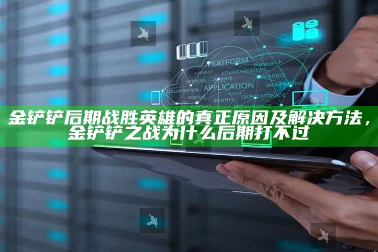 金铲铲后期战胜英雄的真正根本原因及解决方法，金铲铲之战为什么后期打不过