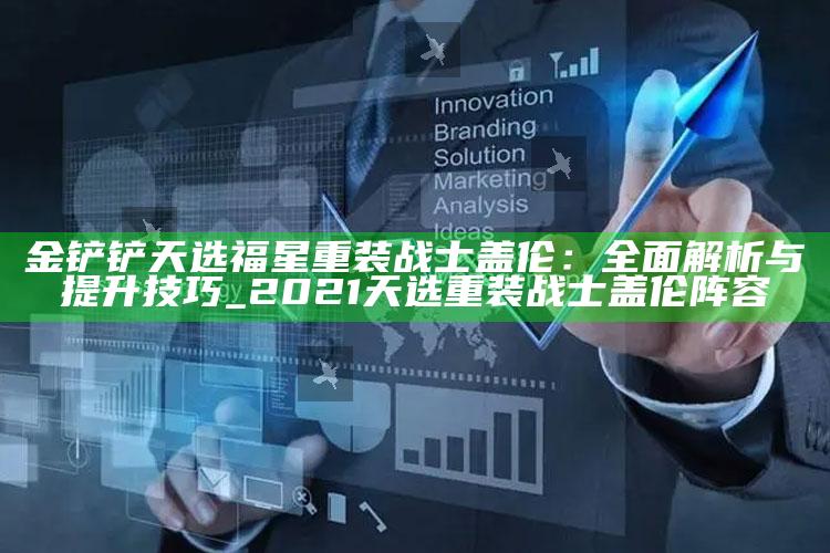 金铲铲天选福星重装战士盖伦：完整解析与提升技巧_2021天选重装战士盖伦阵容