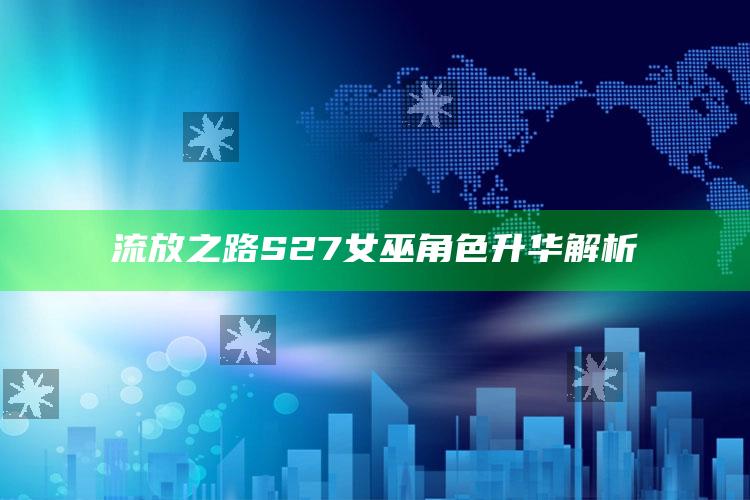 流放之路S27女巫角色升华解析