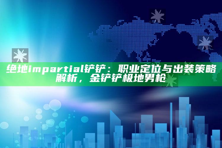 绝地 impartial 铲铲：职业定位与出装策略解析，金铲铲极地男枪