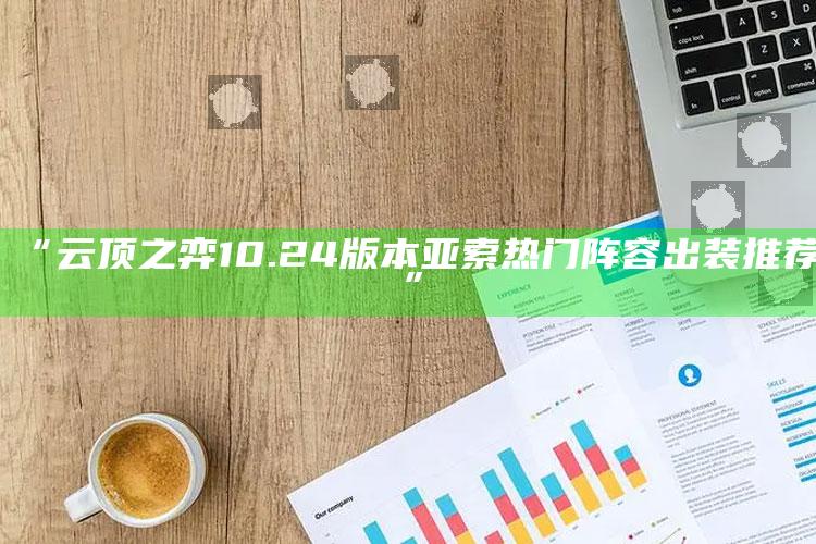 “云顶之弈10.24版本亚索热门阵容出装推荐”
