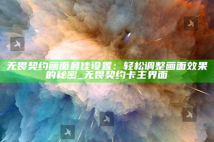 无畏契约画面最佳设置：轻松调整画面影响的秘密_无畏契约卡主界面