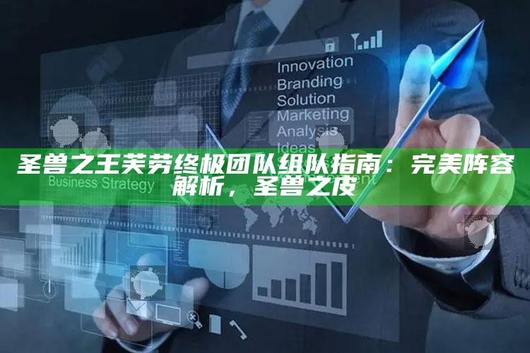 圣兽之王芙劳终极团队组队指南：完美阵容解析，圣兽之皮