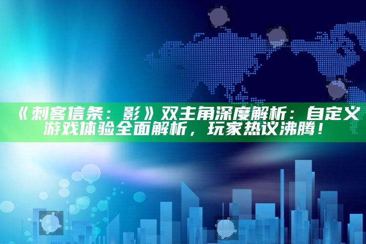 《刺客信条：影》双主角深度解析：自定义游戏体验完整解析，玩家热议沸腾！